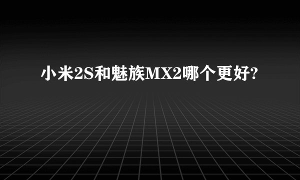 小米2S和魅族MX2哪个更好?