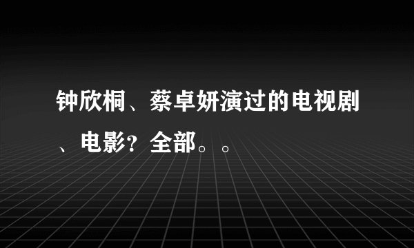 钟欣桐、蔡卓妍演过的电视剧、电影？全部。。