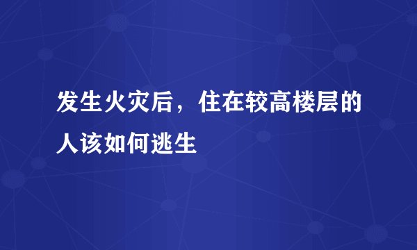 发生火灾后，住在较高楼层的人该如何逃生