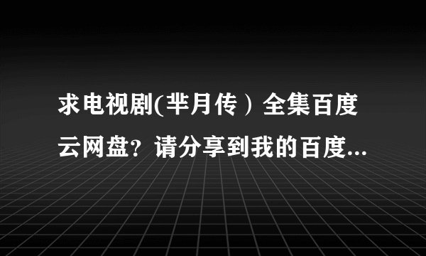求电视剧(芈月传）全集百度云网盘？请分享到我的百度网盘zgzykxyygp万分感谢
