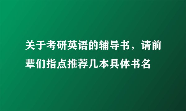 关于考研英语的辅导书，请前辈们指点推荐几本具体书名