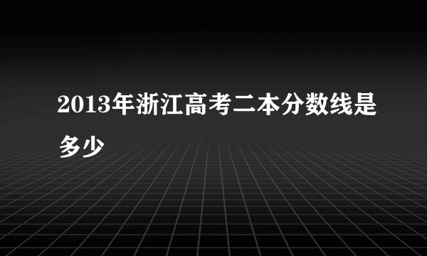 2013年浙江高考二本分数线是多少