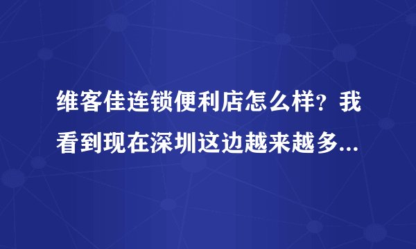 维客佳连锁便利店怎么样？我看到现在深圳这边越来越多的维客佳？