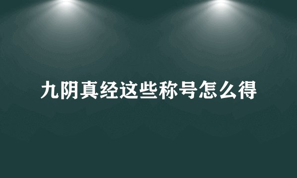 九阴真经这些称号怎么得