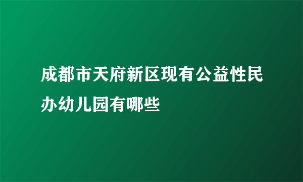 成都市天府新区现有公益性民办幼儿园有哪些