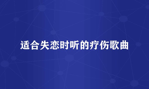 适合失恋时听的疗伤歌曲