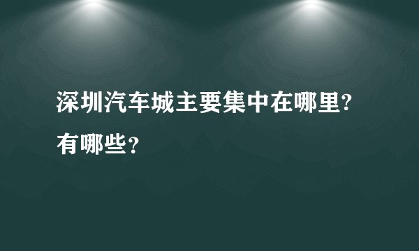 深圳汽车城主要集中在哪里?有哪些？
