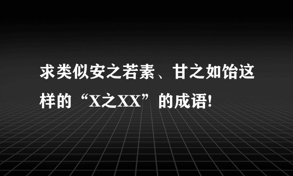 求类似安之若素、甘之如饴这样的“X之XX”的成语!