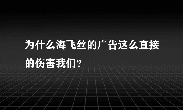 为什么海飞丝的广告这么直接的伤害我们？