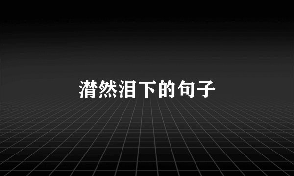 潸然泪下的句子