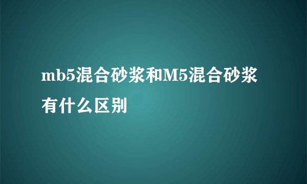 mb5混合砂浆和M5混合砂浆有什么区别
