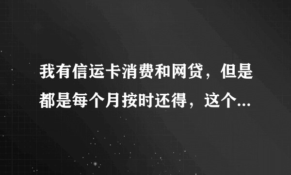 我有信运卡消费和网贷，但是都是每个月按时还得，这个影响大学生创业贷款吗，我看打出来的征信上面有显示