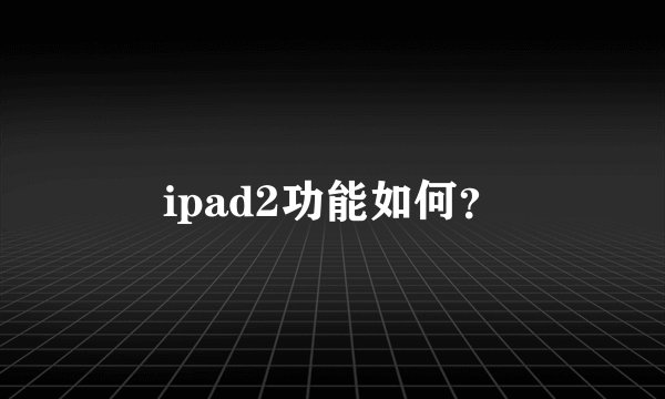 ipad2功能如何？