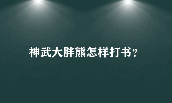 神武大胖熊怎样打书？