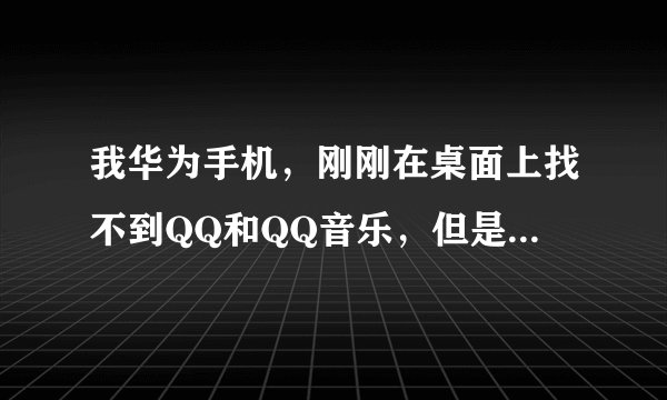 我华为手机，刚刚在桌面上找不到QQ和QQ音乐，但是在程序里面有，这是怎么回事