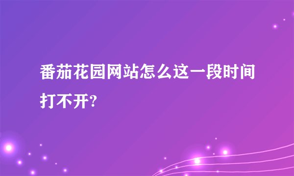 番茄花园网站怎么这一段时间打不开?