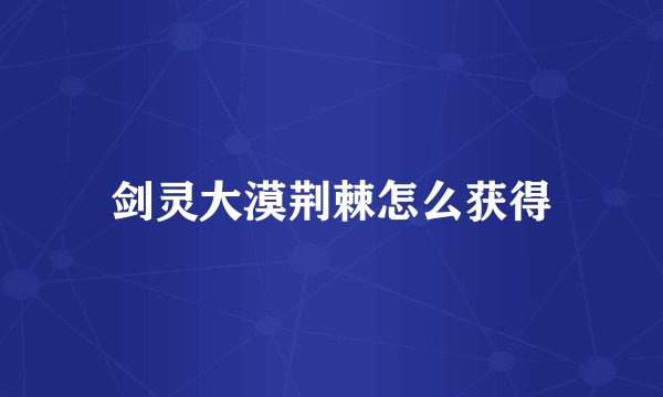 剑灵大漠荆棘怎么获得