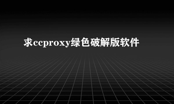 求ccproxy绿色破解版软件