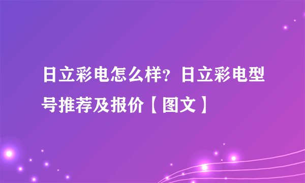 日立彩电怎么样？日立彩电型号推荐及报价【图文】