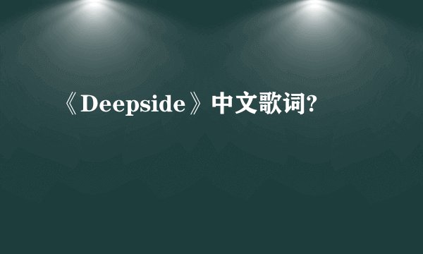 《Deepside》中文歌词?