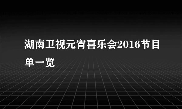湖南卫视元宵喜乐会2016节目单一览