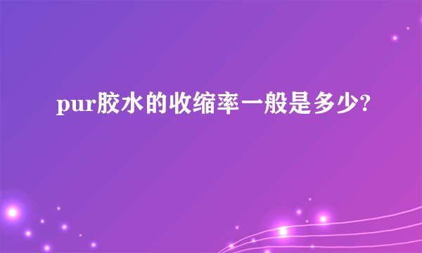 pur胶水的收缩率一般是多少?