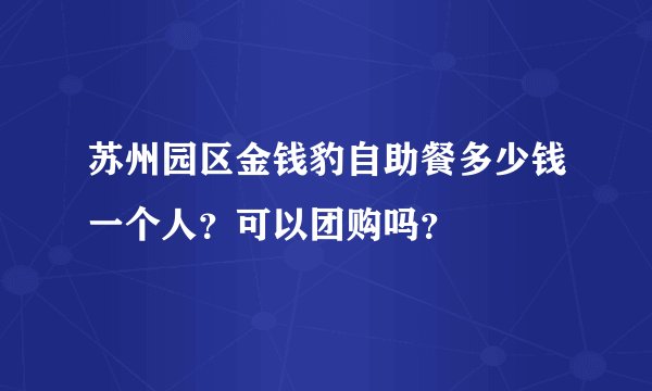 苏州园区金钱豹自助餐多少钱一个人？可以团购吗？