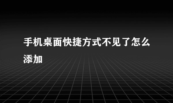 手机桌面快捷方式不见了怎么添加