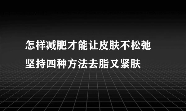 怎样减肥才能让皮肤不松弛 坚持四种方法去脂又紧肤