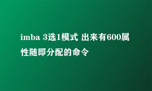 imba 3选1模式 出来有600属性随即分配的命令