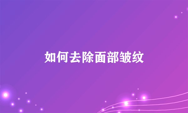 如何去除面部皱纹