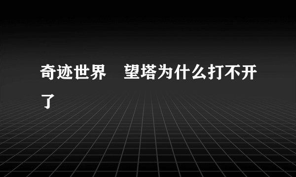 奇迹世界瞭望塔为什么打不开了