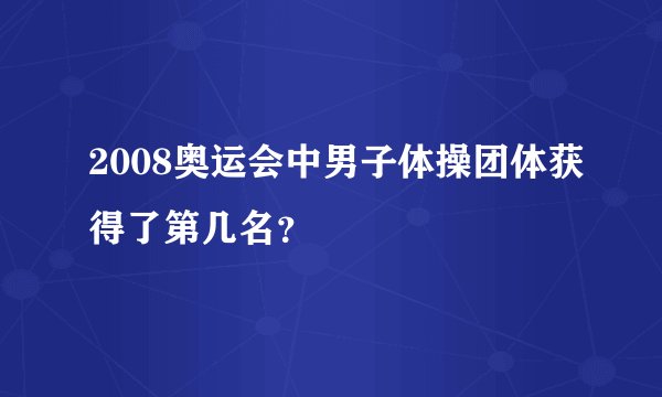 2008奥运会中男子体操团体获得了第几名？