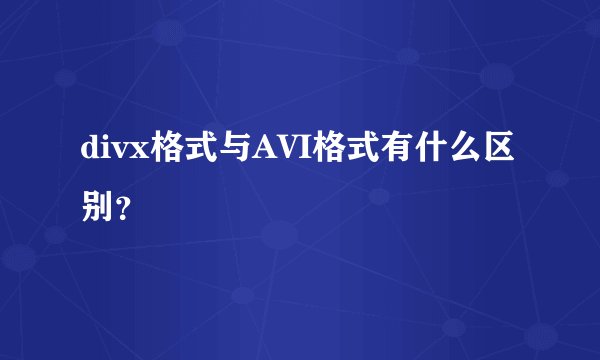 divx格式与AVI格式有什么区别？