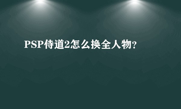 PSP侍道2怎么换全人物？