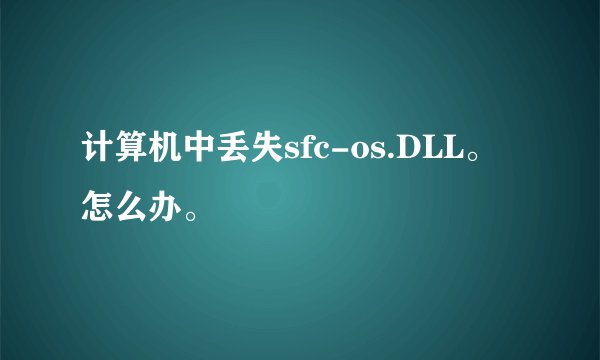 计算机中丢失sfc-os.DLL。怎么办。
