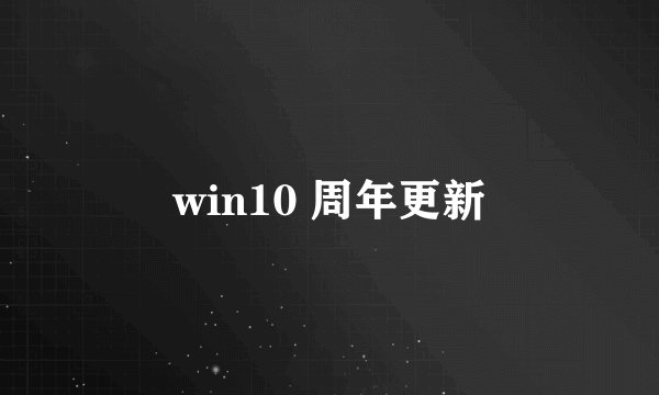 win10 周年更新