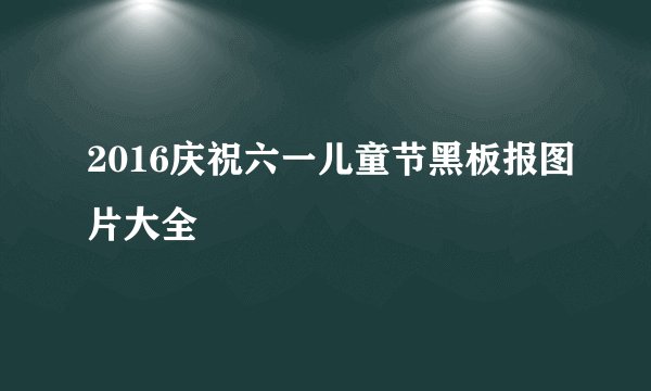 2016庆祝六一儿童节黑板报图片大全