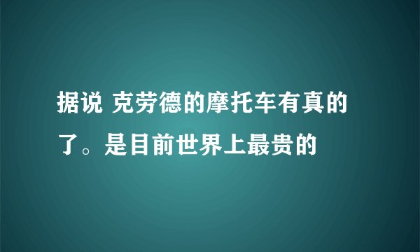 据说 克劳德的摩托车有真的了。是目前世界上最贵的