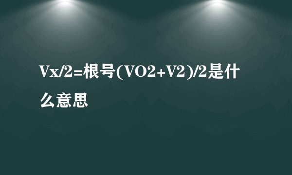Vx/2=根号(VO2+V2)/2是什么意思