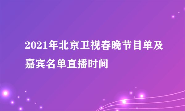 2021年北京卫视春晚节目单及嘉宾名单直播时间