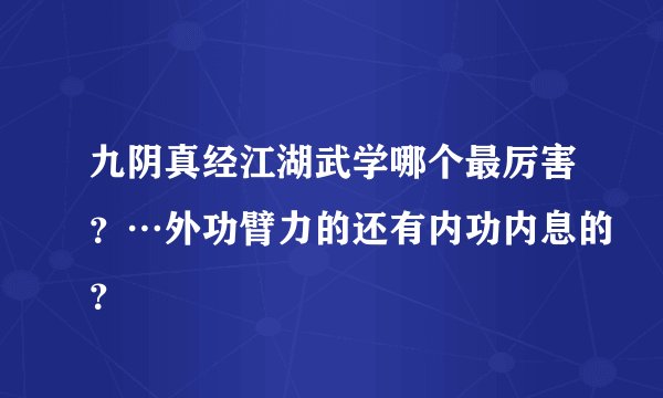 九阴真经江湖武学哪个最厉害？…外功臂力的还有内功内息的？