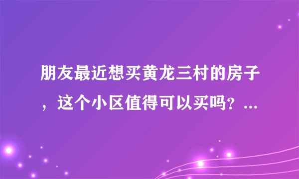 朋友最近想买黄龙三村的房子，这个小区值得可以买吗？有什么需要注意的吗？