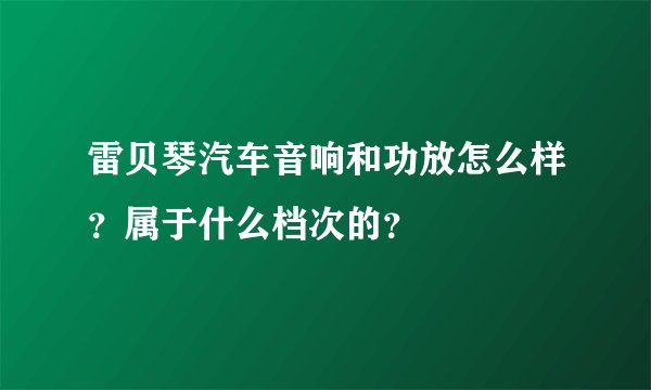 雷贝琴汽车音响和功放怎么样？属于什么档次的？