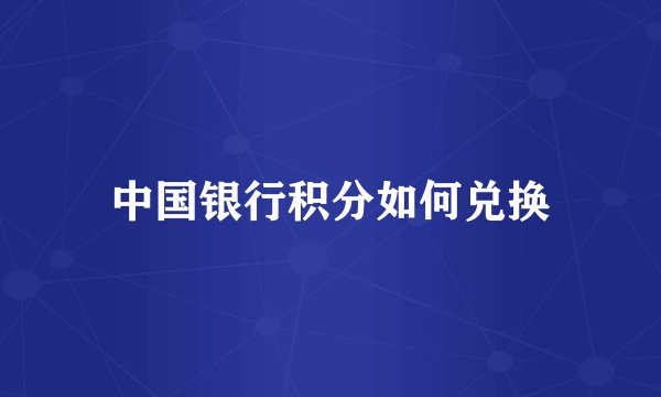 中国银行积分如何兑换