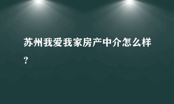 苏州我爱我家房产中介怎么样？