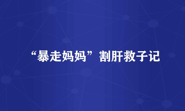 “暴走妈妈”割肝救子记