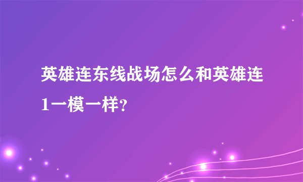 英雄连东线战场怎么和英雄连1一模一样？