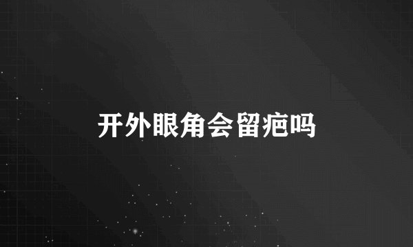 开外眼角会留疤吗