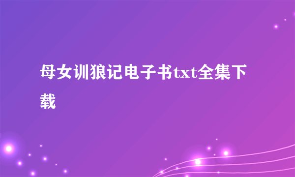 母女训狼记电子书txt全集下载